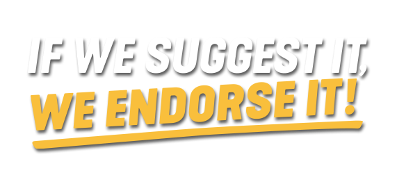 IF WE SUGGEST IT, WE ENDORSE IT!